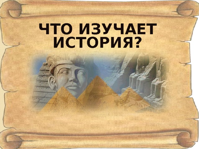 ЧТО ИЗУЧАЕТ ИСТОРИЯ? 