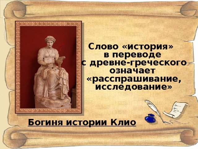 Слово «история» в переводе  с древне-греческого означает  «расспрашивание,  исследование» Богиня истории Клио 