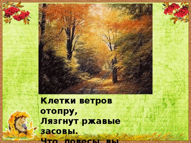 Клетки ветров отопру, Лязгнут ржавые засовы. Что, повесы, вы готовы Всю листву сорвать к утру? 