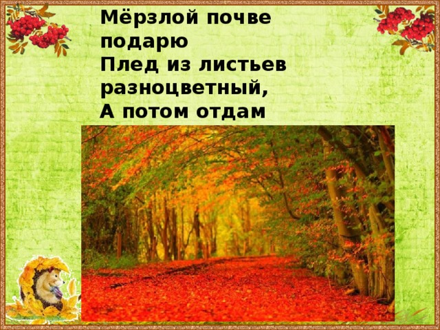Мёрзлой почве подарю Плед из листьев разноцветный, А потом отдам заветный Ключ седому ноябрю. 
