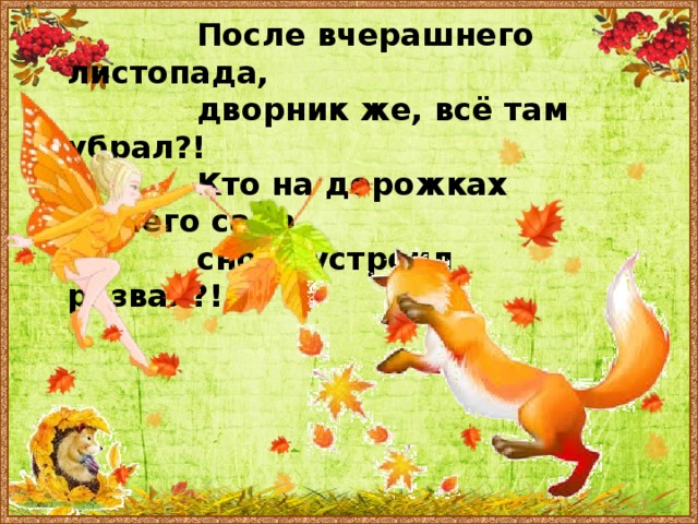  После вчерашнего листопада,  дворник же, всё там убрал?!  Кто на дорожках нашего сада  снова устроил развал?! 