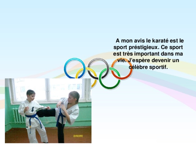  A mon avis le karaté est le sport préstigieux. Ce sport est très important dans ma vie. J’espère devenir un célèbre sportif.  