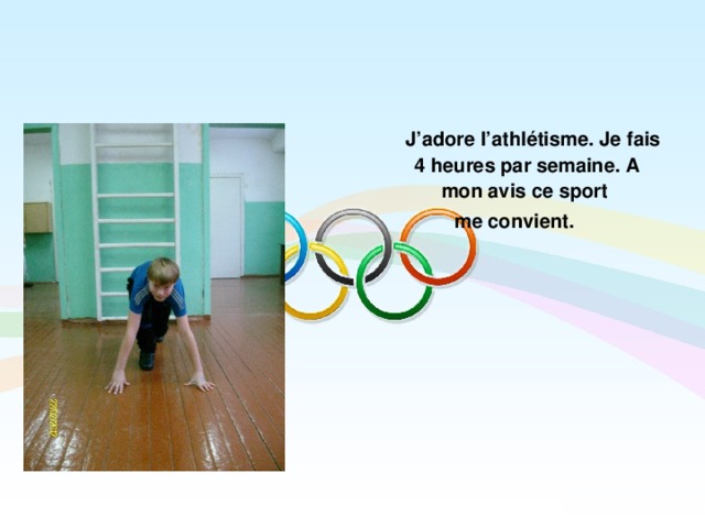  J’adore l’athlétisme. Je fais 4 heures par semaine. A mon avis ce sport me convient.  