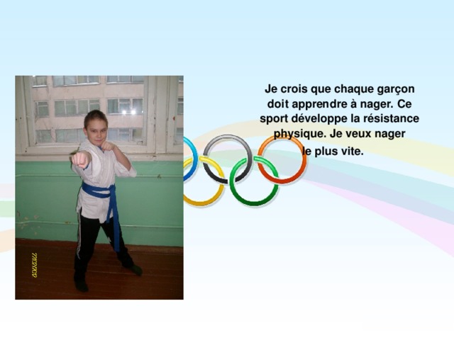  Je crois que chaque garçon doit apprendre à nager. Ce sport développe la résistance physique. Je veux nager  le plus vite.  