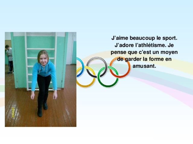  J’aime beaucoup le sport. J’adore l’athlétisme. Je pense que c’est un moyen de garder la forme en amusant.  