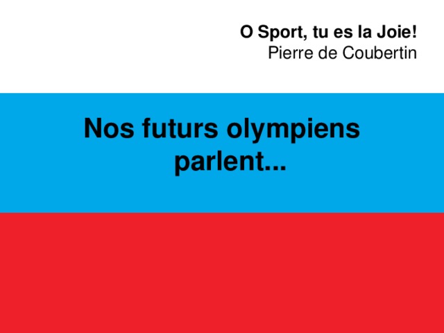 O Sport, tu es la Joie!  Pierre de Coubertin Nos futurs olympiens parlent...   
