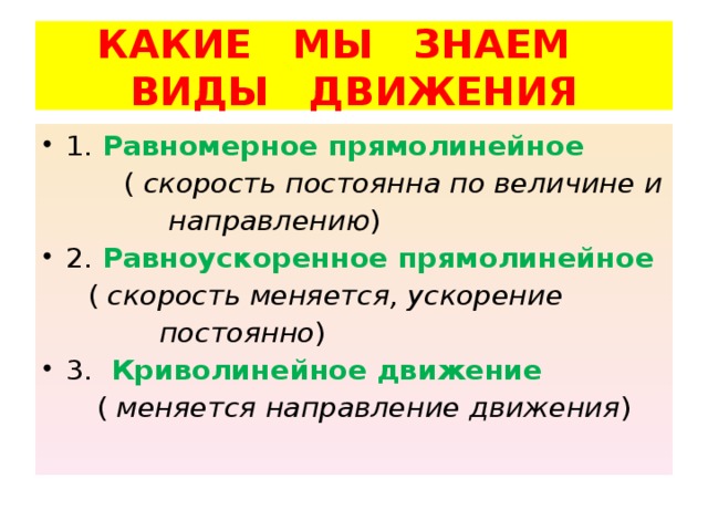 КАКИЕ МЫ ЗНАЕМ  ВИДЫ ДВИЖЕНИЯ 1. Равномерное прямолинейное  ( скорость постоянна по величине и  направлению ) 2. Равноускоренное прямолинейное  ( скорость меняется, ускорение  постоянно ) 3. Криволинейное движение  ( меняется направление движения ) 