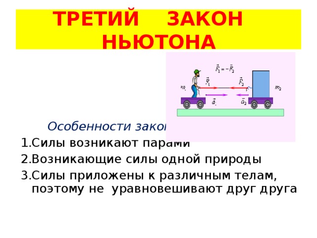 ТРЕТИЙ ЗАКОН НЬЮТОНА  Особенности закона: Силы возникают парами Возникающие силы одной природы Силы приложены к различным телам, поэтому не уравновешивают друг друга 