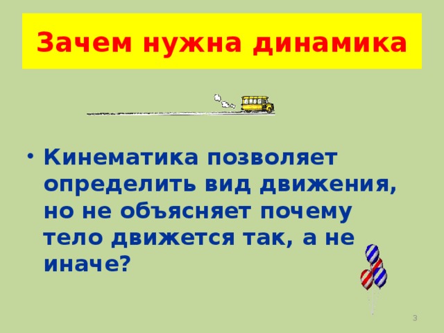 Зачем нужна динамика  Кинематика позволяет определить вид движения, но не объясняет почему тело движется так, а не иначе?    