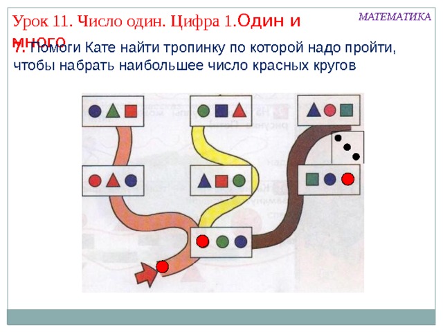МАТЕМАТИКА Урок 11. Число один. Цифра 1. Один и много 7. Помоги Кате найти тропинку по которой надо пройти, чтобы набрать наибольшее число красных кругов 