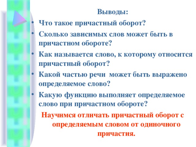Выводы: Что такое причастный оборот? Сколько зависимых слов может быть в причастном обороте? Как называется слово, к которому относится причастный оборот? Какой частью речи может быть выражено определяемое слово? Какую функцию выполняет определяемое слово при причастном обороте? Научимся отличать причастный оборот с определяемым словом от одиночного причастия. 