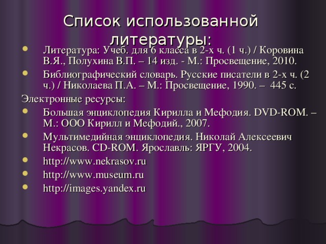 Список использованной литературы:   Литература: Учеб. для 6 класса в 2-х ч. (1 ч.) / Коровина В.Я., Полухина В.П. – 14 изд. - М.: Просвещение, 2010. Библиографический словарь. Русские писатели в 2-х ч. (2 ч.) / Николаева П.А. – М.: Просвещение, 1990. – 445 с. Электронные ресурсы: