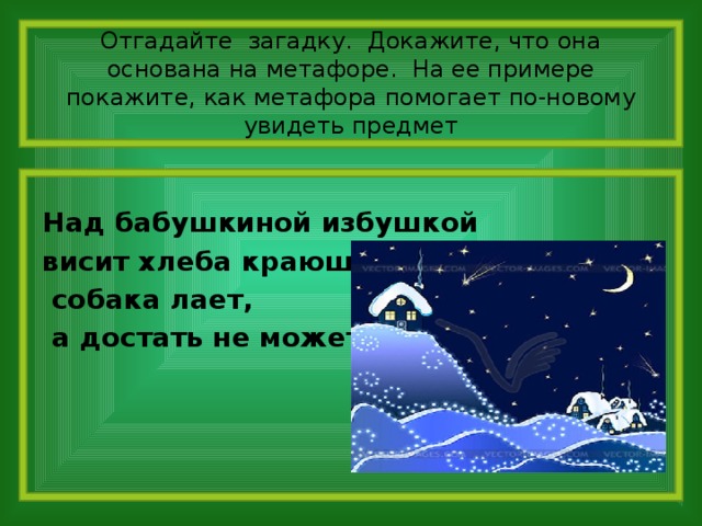 Отгадайте загадку. Докажите, что она основана на метафоре. На ее примере покажите, как метафора помогает по-новому увидеть предмет Над бабушкиной избушкой висит хлеба краюшка;  собака лает,  а достать не может.