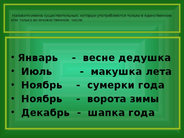 Назовите имена существительные, которые употребляются только в единственном или только во множественном числе