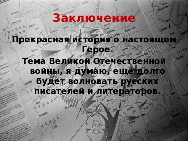 Заключение Прекрасная история о настоящем Герое. Тема Великой Отечественной войны, я думаю, еще долго будет волновать русских писателей и литераторов. 