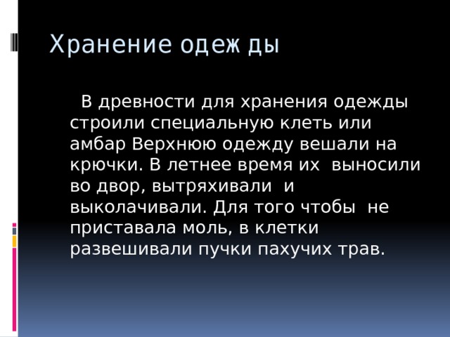 Хранение одежды  В древности для хранения одежды строили специальную клеть или амбар Верхнюю одежду вешали на крючки. В летнее время их выносили во двор, вытряхивали и выколачивали. Для того чтобы не приставала моль, в клетки развешивали пучки пахучих трав. 