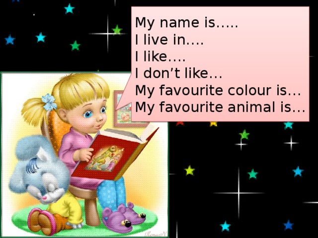 My name is….. I live in…. I like…. I don’t like… My favourite colour is… My favourite animal is… 