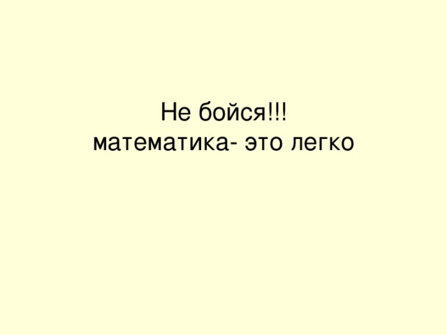 Не бойся!!!  математика- это легко   
