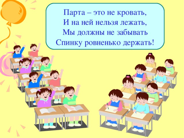 Парта – это не кровать,  И на ней нельзя лежать,  Мы должны не забывать  Спинку ровненько держать! 