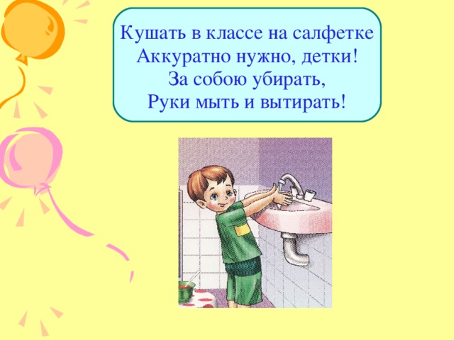 Кушать в классе на салфетке  Аккуратно нужно, детки!  За собою убирать,  Руки мыть и вытирать! 