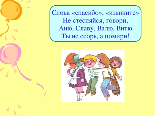 Слова «спасибо», «извините»  Не стесняйся, говори,  Аню, Славу, Валю, Витю  Ты не ссорь, а помири! 