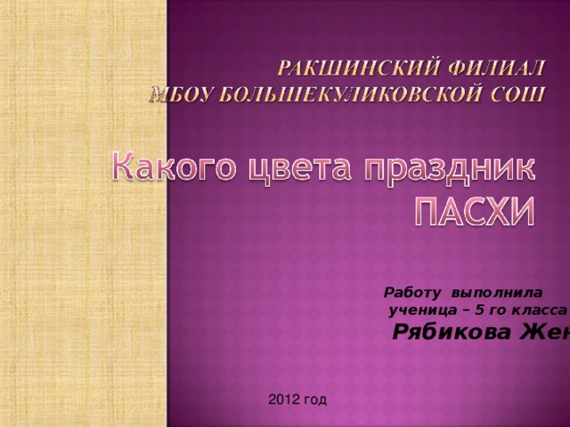 Работу выполнила  ученица – 5 го класса  Рябикова Женя 2012 год  