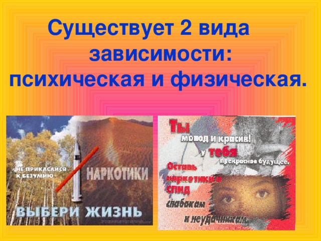 Существует 2 вида зависимости:  психическая и физическая.