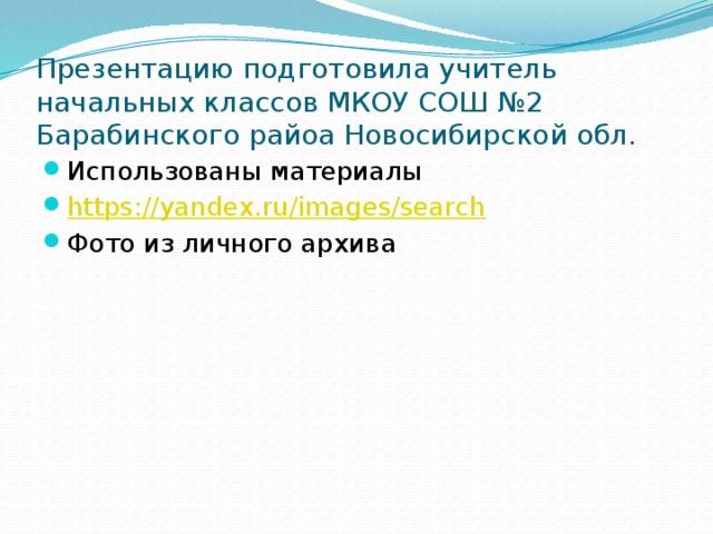 Презентацию подготовила учитель начальных классов МКОУ СОШ №2 Барабинского райоа Новосибирской обл. Использованы материалы https:// yandex.ru/images/search Фото из личного архива 