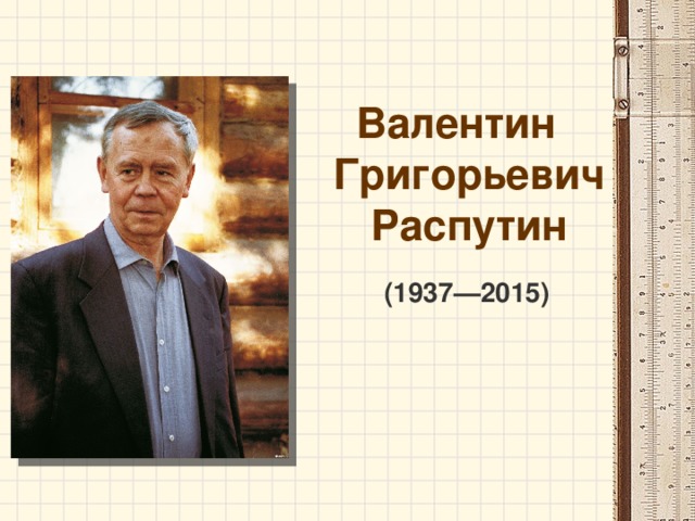 Валентин Григорьевич Распутин ( 1937—2015 ) 