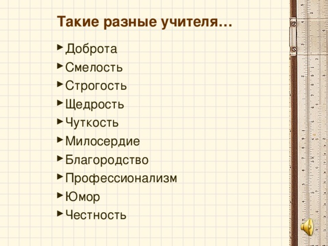 Такие разные учителя… Доброта Смелость Строгость Щедрость Чуткость Милосердие Благородство Профессионализм Юмор Честность    