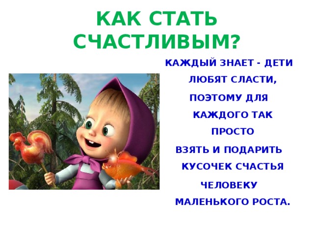 КАК СТАТЬ СЧАСТЛИВЫМ? КАЖДЫЙ ЗНАЕТ - ДЕТИ ЛЮБЯТ СЛАСТИ, ПОЭТОМУ ДЛЯ КАЖДОГО ТАК ПРОСТО ВЗЯТЬ И ПОДАРИТЬ КУСОЧЕК СЧАСТЬЯ ЧЕЛОВЕКУ МАЛЕНЬКОГО РОСТА.