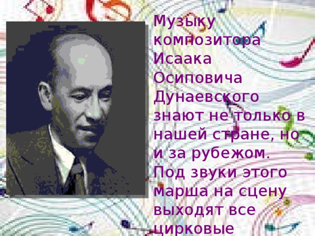 Музыку композитора Исаака Осиповича Дунаевского знают не только в нашей стране, но и за рубежом. Под звуки этого марша на сцену выходят все цирковые артисты, участвующие в представлении 