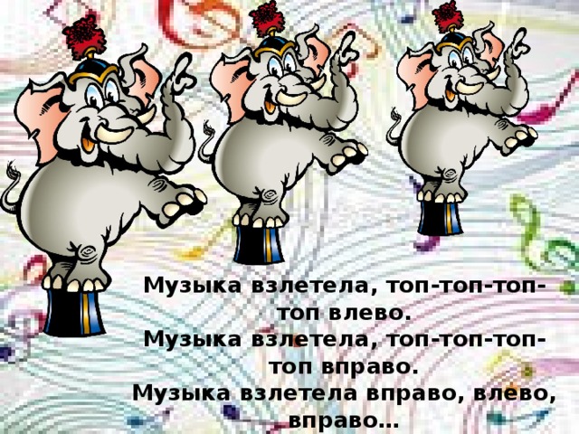 Музыка взлетела, топ-топ-топ-топ влево. Музыка взлетела, топ-топ-топ-топ вправо. Музыка взлетела вправо, влево, вправо… Я кричу им : «Браво!!!» 