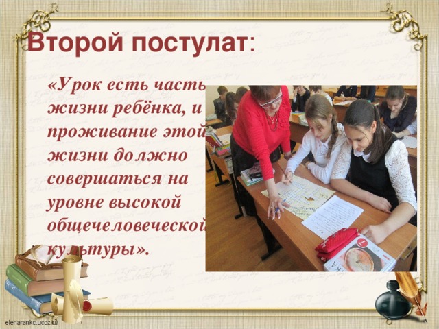 Второй постулат : «Урок есть часть жизни ребёнка, и проживание этой жизни должно совершаться на уровне высокой общечеловеческой культуры».