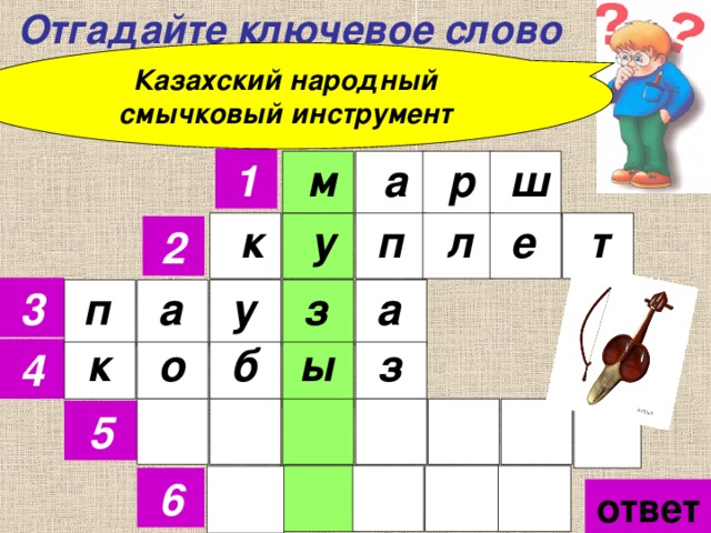  Отгадайте ключевое слово Казахский народный смычковый инструмент р ш а м 1  у  л е т     к п 2 з 3 п у а а о б к ы з      4 5 6 ответ 