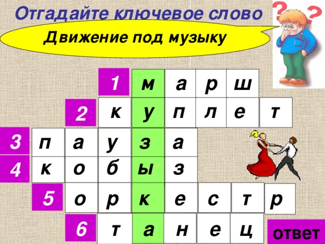 Отгадайте ключевое слово Движение под музыку 1 р а м ш к у п е т л 2 а з 3 у а п о ы к з б 4 о р к е с т р 5 6 т а н е ц ответ 