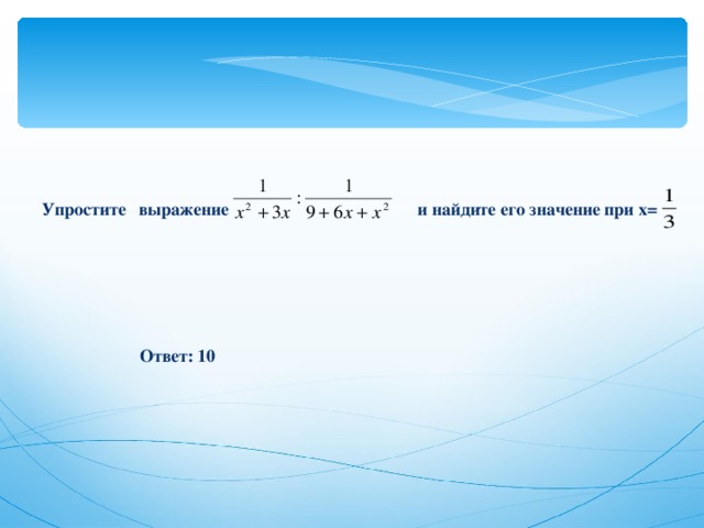 Упростите выражение и найдите его значение при х= Ответ: 10 