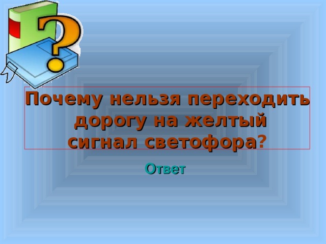  Почему нельзя переходить  дорогу на желтый сигнал светофора ?  Welcome to Power Jeopardy   © Don Link, Indian Creek School, 2004 You can easily customize this template to create your own Jeopardy game. Simply follow the step-by-step instructions that appear on Slides 1-3. Ответ 3 3 