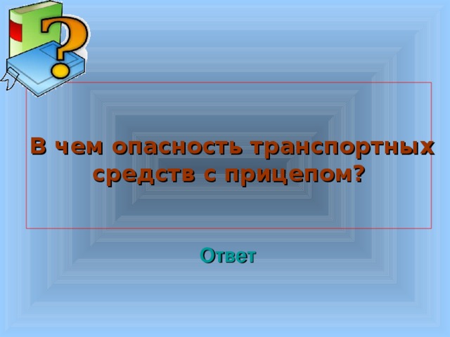   В чем опасность транспортных средств с прицепом?  Welcome to Power Jeopardy   © Don Link, Indian Creek School, 2004 You can easily customize this template to create your own Jeopardy game. Simply follow the step-by-step instructions that appear on Slides 1-3. Ответ 3 3 