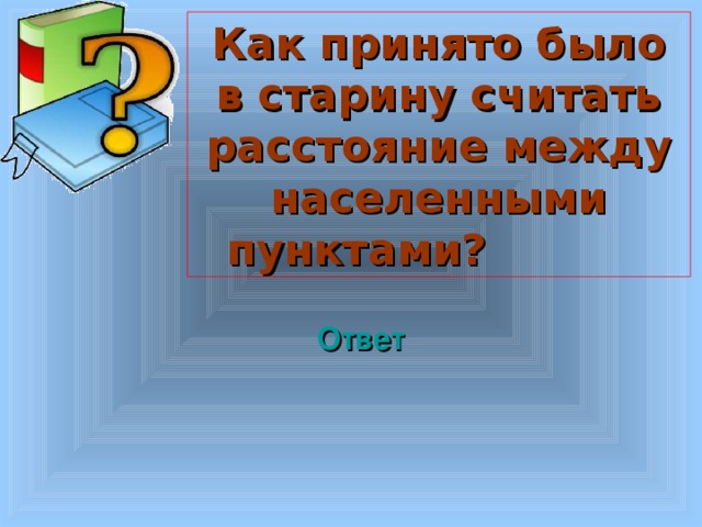 Как принято было в старину считать расстояние между населенными пунктами?  Ответ Welcome to Power Jeopardy   © Don Link, Indian Creek School, 2004 You can easily customize this template to create your own Jeopardy game. Simply follow the step-by-step instructions that appear on Slides 1-3. 3 3 