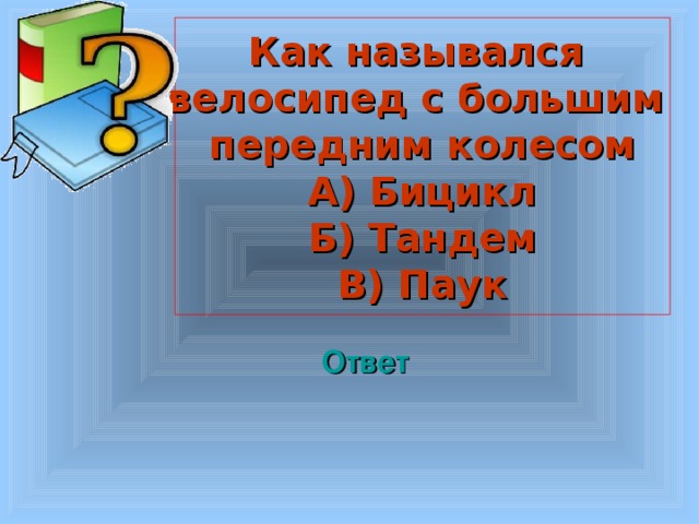 Как назывался велосипед с большим передним колесом А) Бицикл Б) Тандем В) Паук Welcome to Power Jeopardy   © Don Link, Indian Creek School, 2004 You can easily customize this template to create your own Jeopardy game. Simply follow the step-by-step instructions that appear on Slides 1-3. Ответ 3 3 