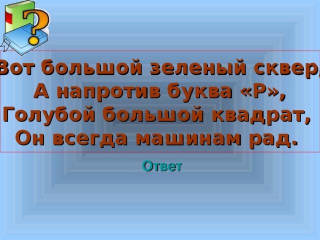  Вот большой зеленый сквер, А напротив буква «Р», Голубой большой квадрат, Он всегда машинам рад.  Welcome to Power Jeopardy   © Don Link, Indian Creek School, 2004 You can easily customize this template to create your own Jeopardy game. Simply follow the step-by-step instructions that appear on Slides 1-3. Ответ 3 3 
