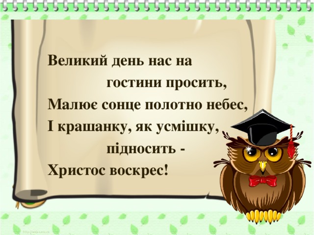 Великий день нас на     гостини просить, Малює сонце полотно небес, І крашанку, як усмішку,     підносить - Христос воскрес!