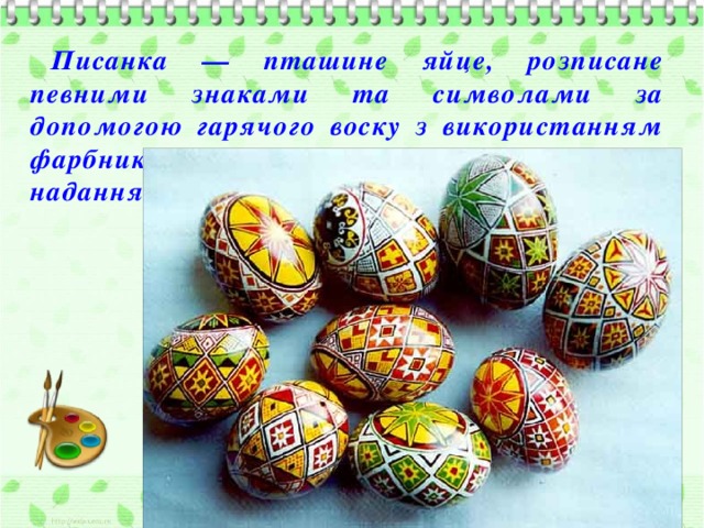 Писанка — пташине яйце, розписане певними знаками та символами за допомогою гарячого воску з використанням фарбників (природних чи анілінових) для надання йому різнокольорового забарвлення .
