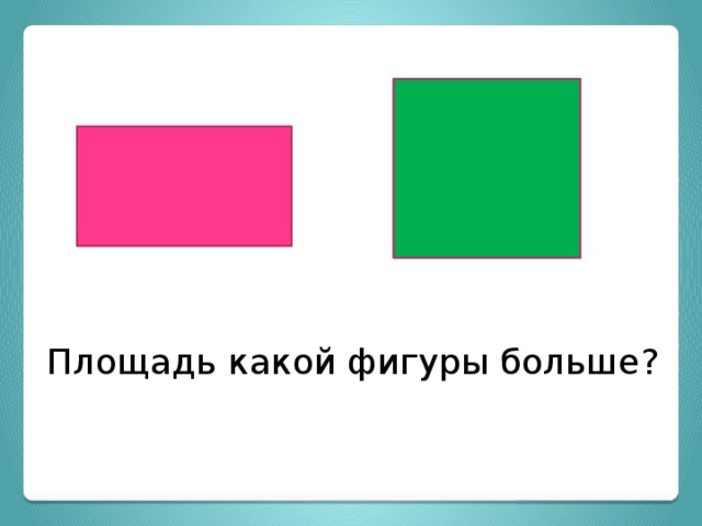Площадь какой фигуры больше? 