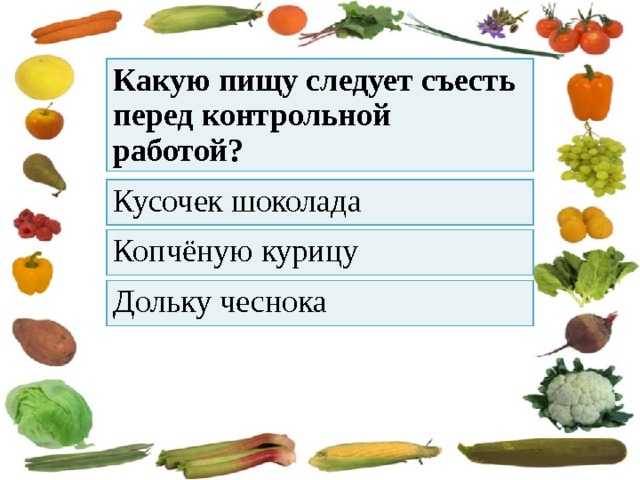 Какую пищу следует съесть перед контрольной работой? Кусочек шоколада Копчёную курицу Дольку чеснока 