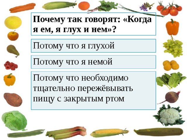 Почему так говорят: «Когда я ем, я глух и нем»? Потому что я глухой Потому что я немой Потому что необходимо тщательно пережёвывать пищу с закрытым ртом 
