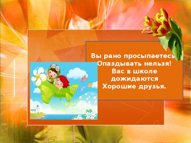 Вы рано просыпаетесь- Опаздывать нельзя! Вас в школе дожидаются Хорошие друзья. 