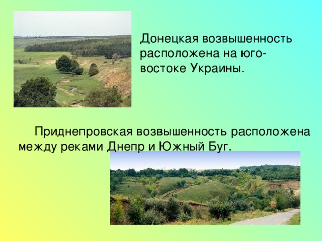 Донецкая возвышенность расположена на юго-востоке Украины.  Приднепровская возвышенность расположена между реками Днепр и Южный Буг. 