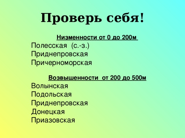 Проверь себя! Низменности от 0 до 200м Полесская (с.-з.) Приднепровская Причерноморская   Возвышенности от 200 до 500м Волынская Подольская Приднепровская Донецкая Приазовская 